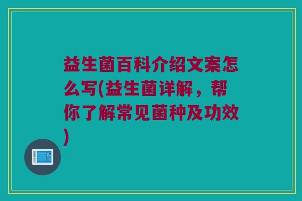 益生菌百科介绍文案怎么写(益生菌详解，帮你了解常见菌种及功效)