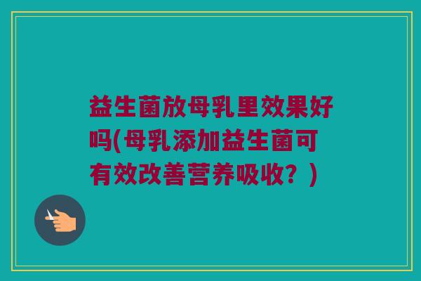 益生菌放母乳里效果好吗(母乳添加益生菌可有效改善营养吸收？)