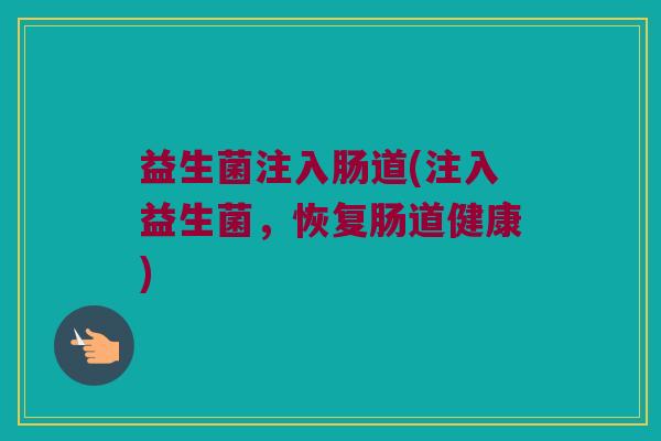 益生菌注入肠道(注入益生菌，恢复肠道健康)