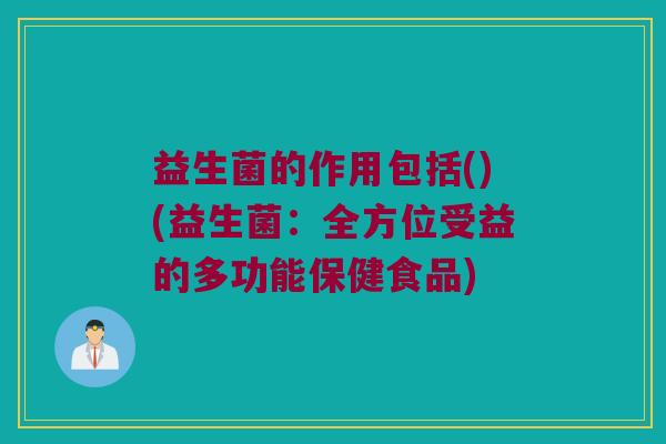 益生菌的作用包括()(益生菌：全方位受益的多功能保健食品)