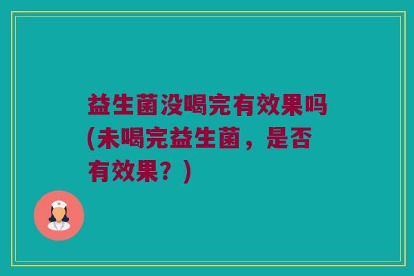益生菌没喝完有效果吗(未喝完益生菌，是否有效果？)