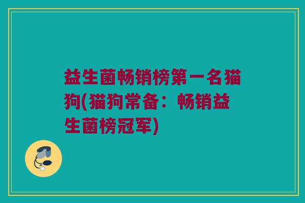 益生菌畅销榜第一名猫狗(猫狗常备：畅销益生菌榜冠军)