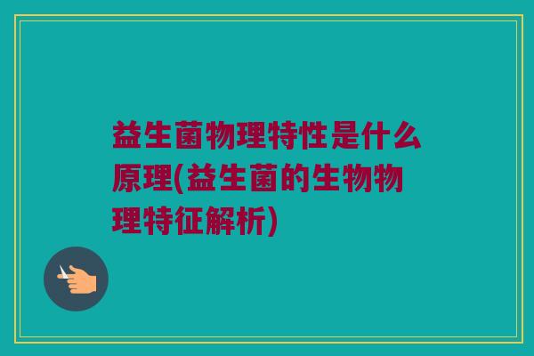 益生菌物理特性是什么原理(益生菌的生物物理特征解析)