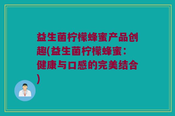 益生菌柠檬蜂蜜产品创趣(益生菌柠檬蜂蜜：健康与口感的完美结合)