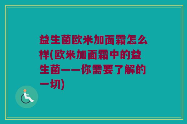 益生菌欧米加面霜怎么样(欧米加面霜中的益生菌——你需要了解的一切)
