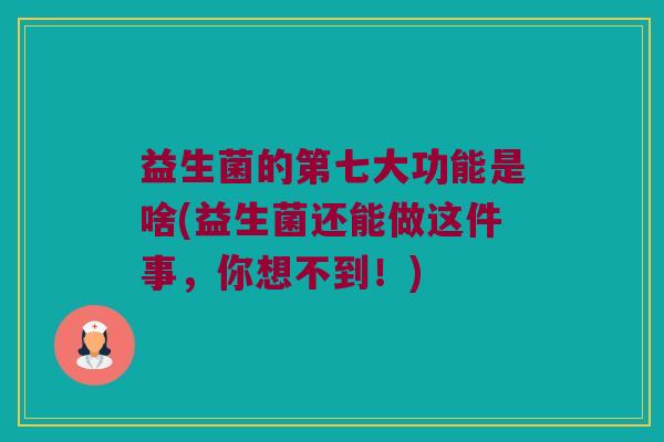 益生菌的第七大功能是啥(益生菌还能做这件事，你想不到！)
