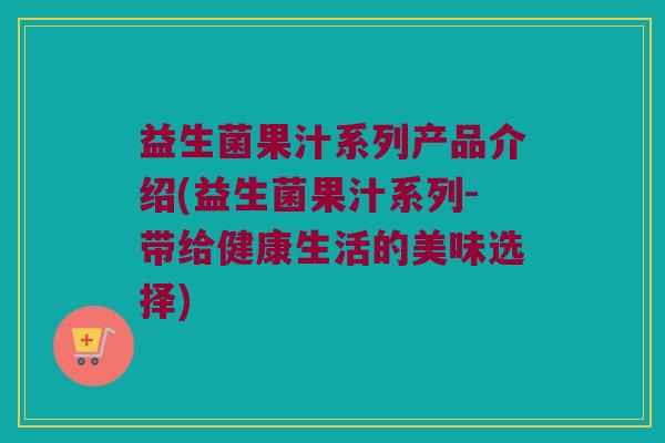 益生菌果汁系列产品介绍(益生菌果汁系列-带给健康生活的美味选择)