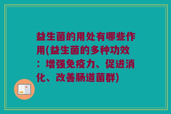 益生菌的用处有哪些作用(益生菌的多种功效：增强免疫力、促进消化、改善肠道菌群)