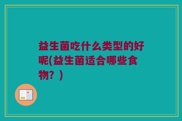 益生菌吃什么类型的好呢(益生菌适合哪些食物？)