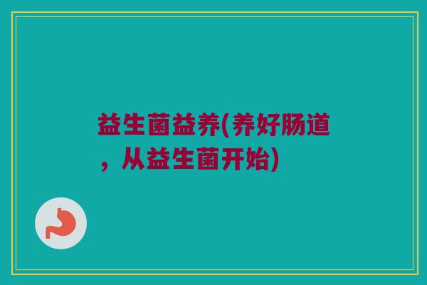 益生菌益养(养好肠道，从益生菌开始)