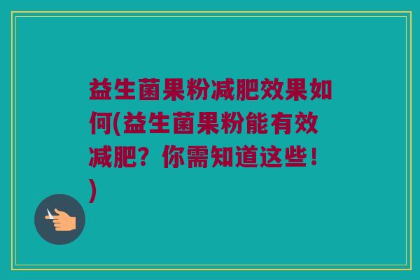 益生菌果粉减肥效果如何(益生菌果粉能有效减肥？你需知道这些！)