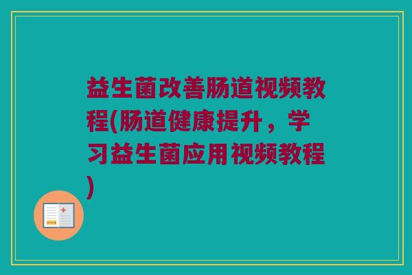 益生菌改善肠道视频教程(肠道健康提升，学习益生菌应用视频教程)