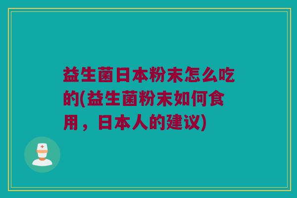 益生菌日本粉末怎么吃的(益生菌粉末如何食用，日本人的建议)
