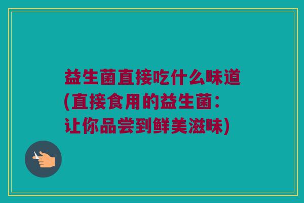 益生菌直接吃什么味道(直接食用的益生菌：让你品尝到鲜美滋味)