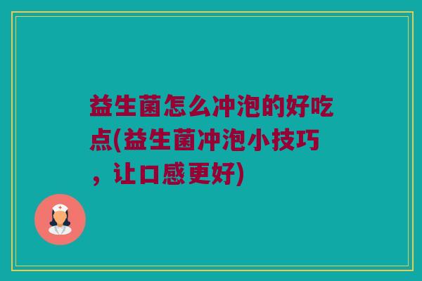 益生菌怎么冲泡的好吃点(益生菌冲泡小技巧，让口感更好)