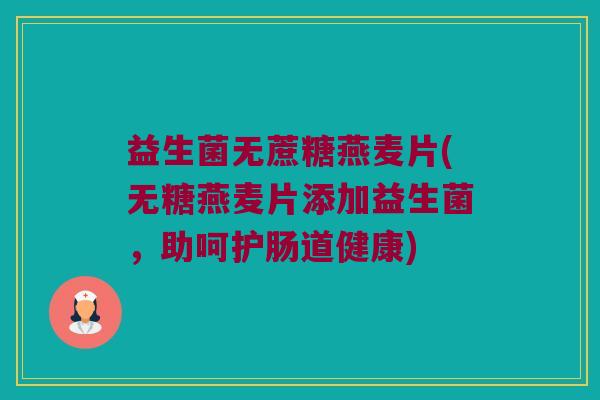 益生菌无蔗糖燕麦片(无糖燕麦片添加益生菌，助呵护肠道健康)