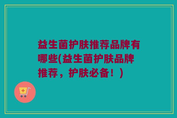 益生菌护肤推荐品牌有哪些(益生菌护肤品牌推荐，护肤必备！)