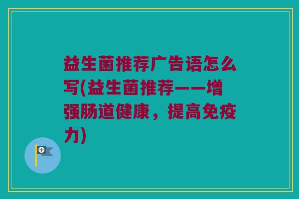 益生菌推荐广告语怎么写(益生菌推荐——增强肠道健康，提高免疫力)