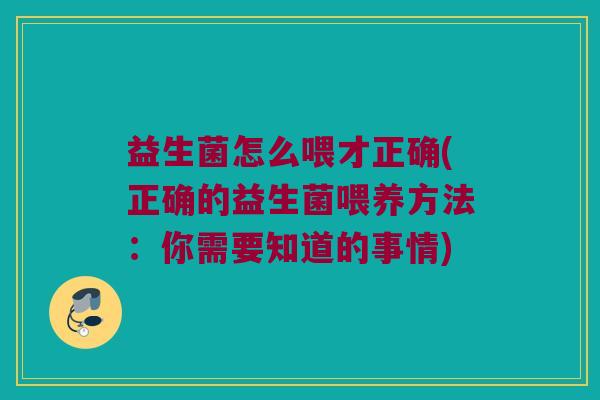 益生菌怎么喂才正确(正确的益生菌喂养方法：你需要知道的事情)