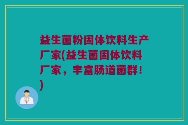 益生菌粉固体饮料生产厂家(益生菌固体饮料厂家，丰富肠道菌群！)