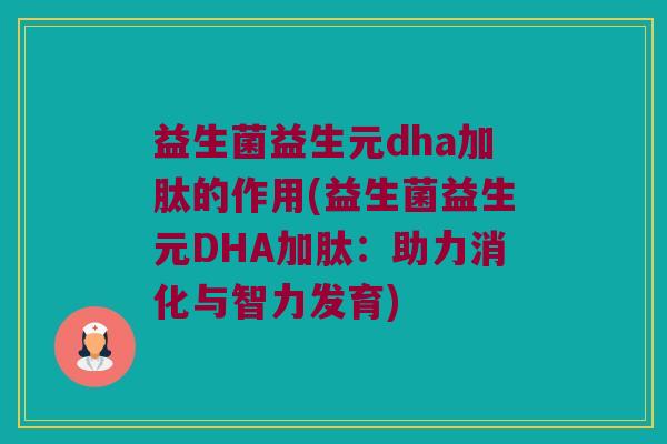 益生菌益生元dha加肽的作用(益生菌益生元DHA加肽：助力消化与智力发育)