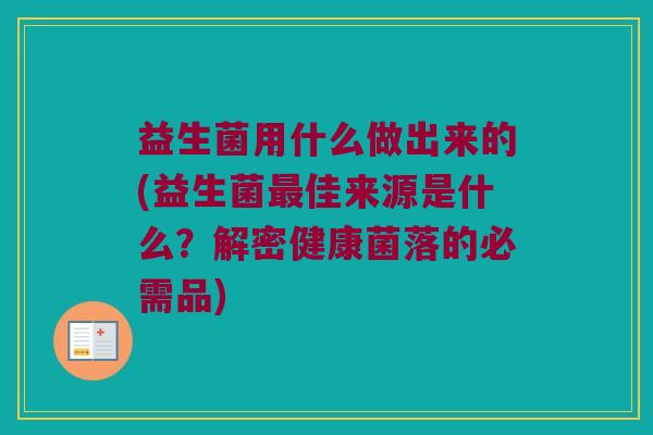 益生菌用什么做出来的(益生菌最佳来源是什么？解密健康菌落的必需品)