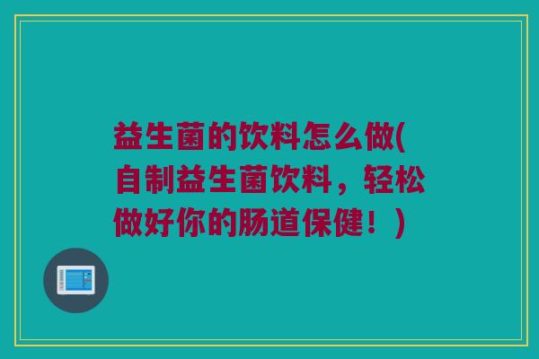 益生菌的饮料怎么做(自制益生菌饮料，轻松做好你的肠道保健！)