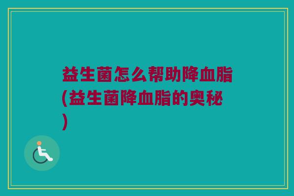 益生菌怎么帮助降血脂(益生菌降血脂的奥秘)
