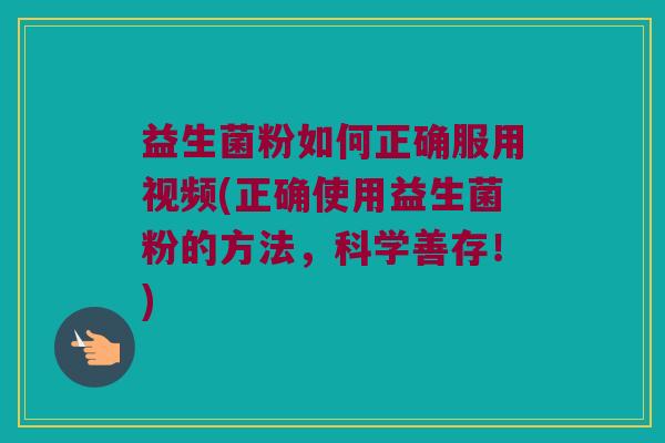 益生菌粉如何正确服用视频(正确使用益生菌粉的方法，科学善存！)