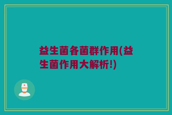 益生菌各菌群作用(益生菌作用大解析!)