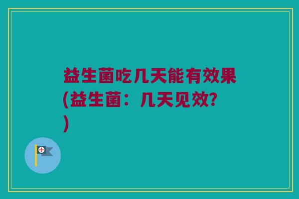 益生菌吃几天能有效果(益生菌：几天见效？)