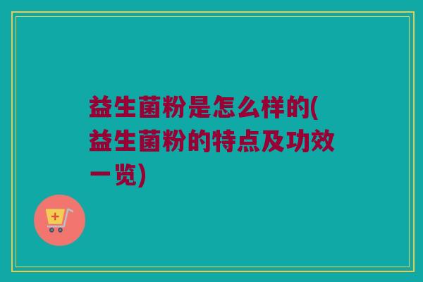 益生菌粉是怎么样的(益生菌粉的特点及功效一览)