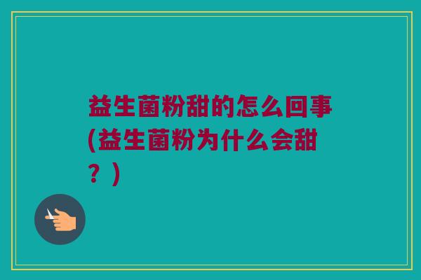 益生菌粉甜的怎么回事(益生菌粉为什么会甜？)