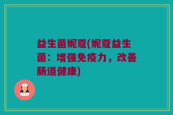 益生菌妮蔻(妮蔻益生菌：增强免疫力，改善肠道健康)