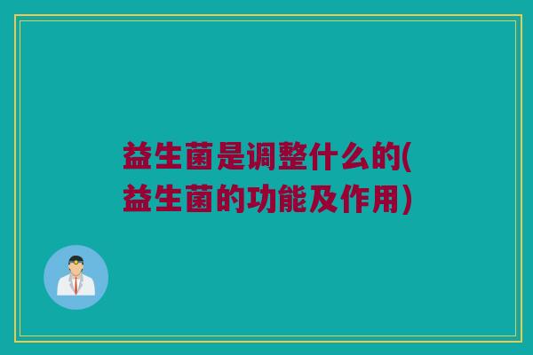 益生菌是调整什么的(益生菌的功能及作用)