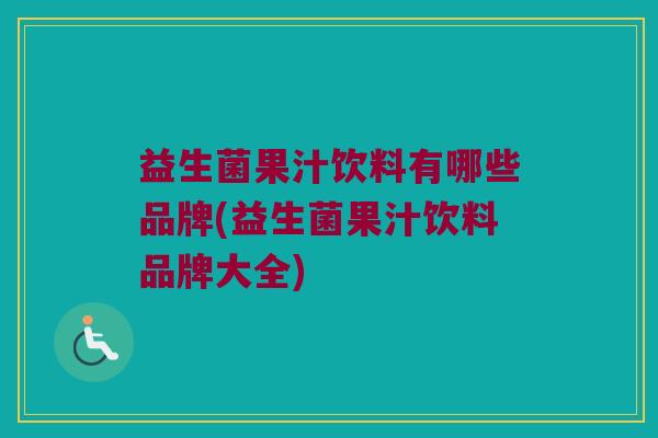 益生菌果汁饮料有哪些品牌(益生菌果汁饮料品牌大全) 益生菌果汁饮料有哪些品牌(益生菌果汁饮料品牌大全)