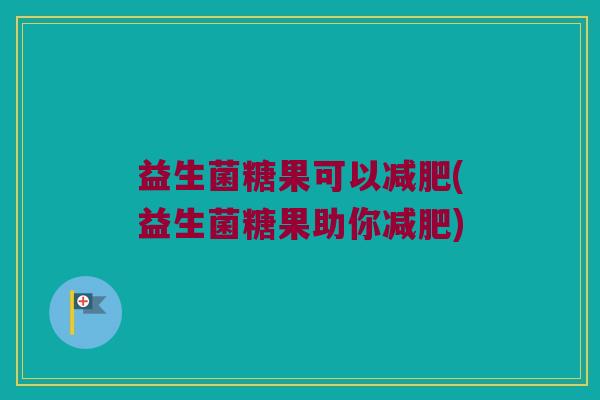 益生菌糖果可以减肥(益生菌糖果助你减肥)