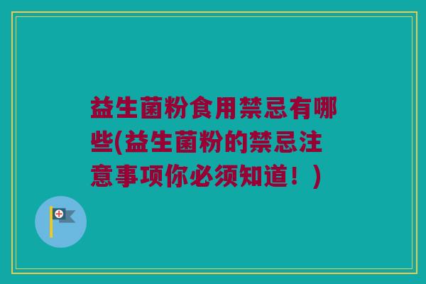 益生菌粉食用禁忌有哪些(益生菌粉的禁忌注意事项你必须知道！)