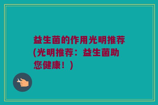 益生菌的作用光明推荐(光明推荐：益生菌助您健康！)