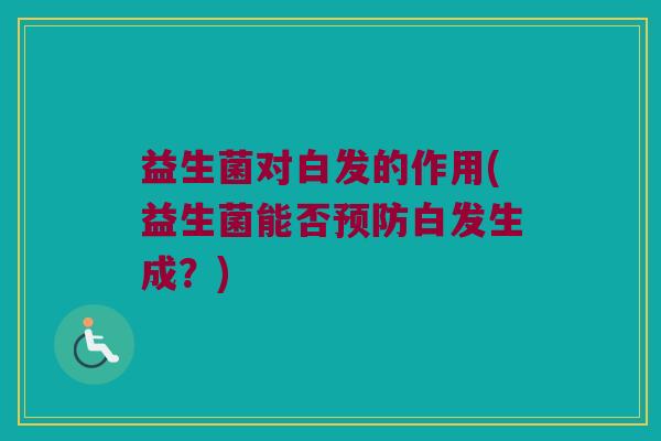 益生菌对白发的作用(益生菌能否预防白发生成？)