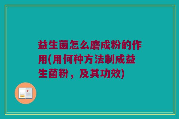益生菌怎么磨成粉的作用(用何种方法制成益生菌粉，及其功效)