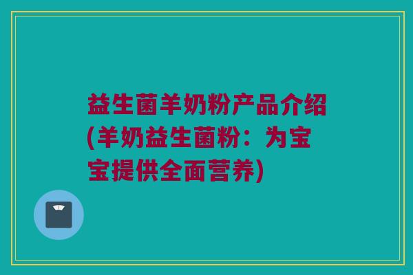 益生菌羊奶粉产品介绍(羊奶益生菌粉：为宝宝提供全面营养)