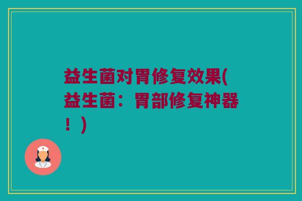 益生菌对胃修复效果(益生菌：胃部修复神器！)