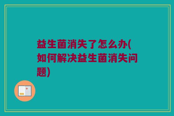 益生菌消失了怎么办(如何解决益生菌消失问题)