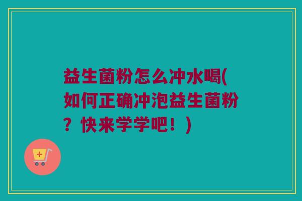 益生菌粉怎么冲水喝(如何正确冲泡益生菌粉？快来学学吧！)