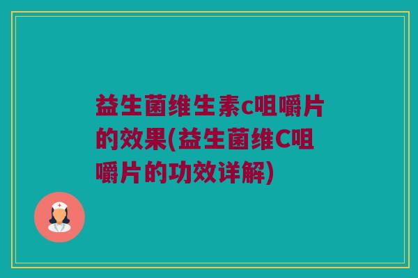 益生菌维生素c咀嚼片的效果(益生菌维C咀嚼片的功效详解)
