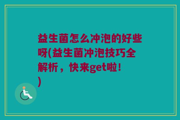 益生菌怎么冲泡的好些呀(益生菌冲泡技巧全解析，快来get啦！)