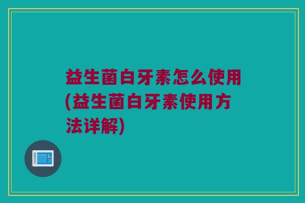 益生菌白牙素怎么使用(益生菌白牙素使用方法详解)