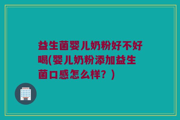 益生菌婴儿奶粉好不好喝(婴儿奶粉添加益生菌口感怎么样?) 益生菌婴儿奶粉好不好喝(婴儿奶粉添加益生菌口感怎么样?)