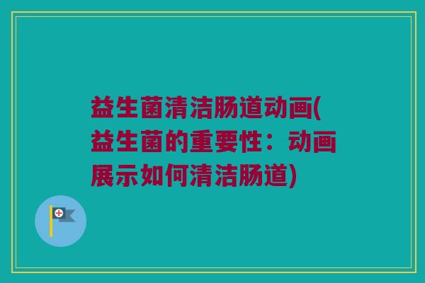 益生菌清洁肠道动画(益生菌的重要性：动画展示如何清洁肠道)